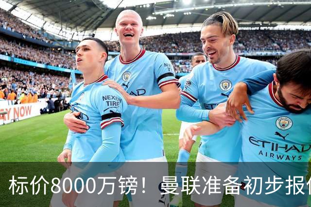 标价8000万镑！曼联准备初步报价M费 西汉姆不会降价出售