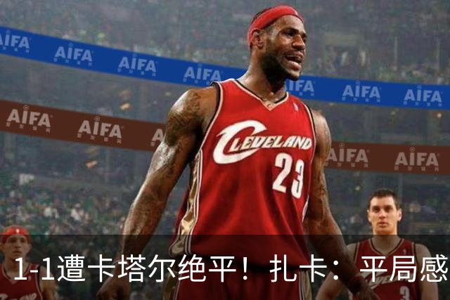 1-1遭卡塔尔绝平！扎卡：平局感觉像输球 拿天气炎热当借口没意思